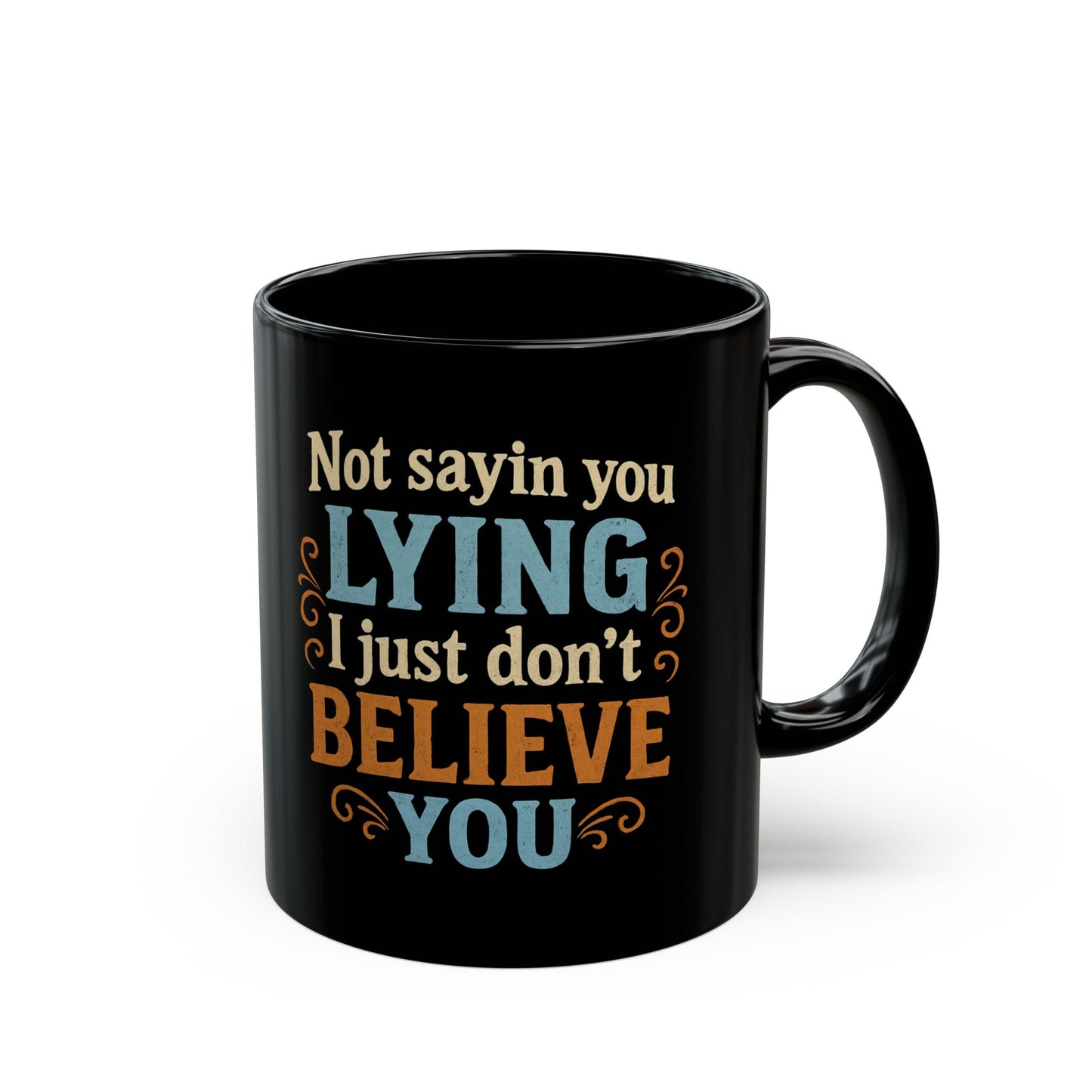 Funny Black Coffee Mug - "Not Sayin' You Lying, Just Don't Believe You" - 11oz/15oz