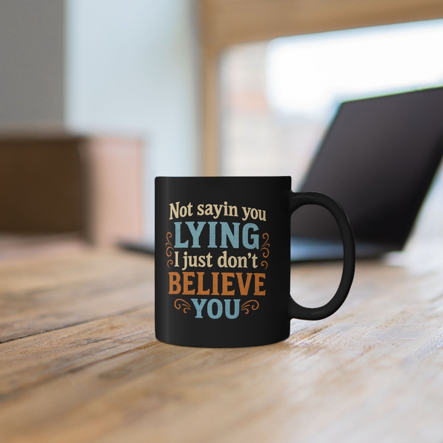 Funny Black Coffee Mug - "Not Sayin' You Lying, Just Don't Believe You" - 11oz/15oz