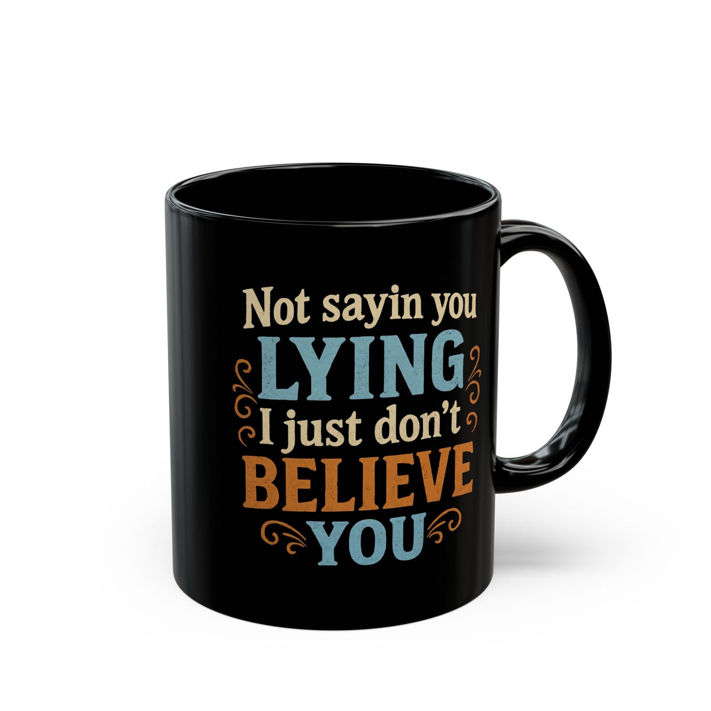 Funny Black Coffee Mug - "Not Sayin' You Lying, Just Don't Believe You" - 11oz/15oz
