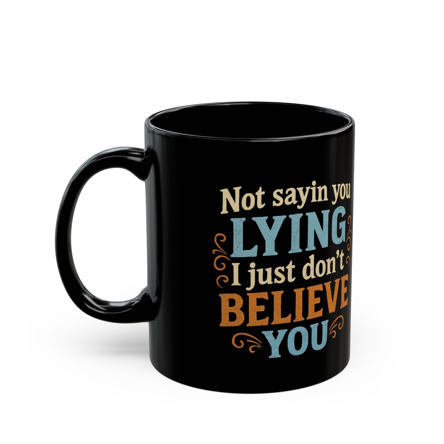 Funny Black Coffee Mug - "Not Sayin' You Lying, Just Don't Believe You" - 11oz/15oz